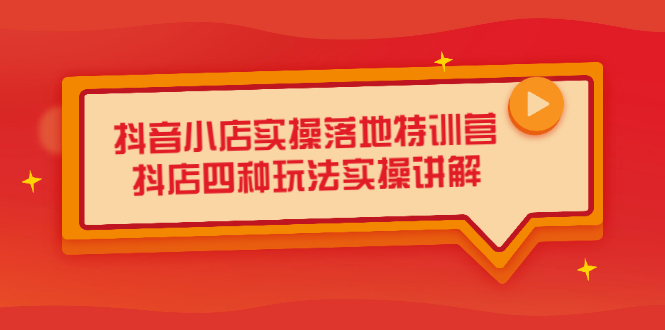 抖音小店实操落地特训营，抖店四种玩法实操讲解（干货视频）创富副业网-网创项目资源站-副业项目-创业项目-搞钱项目创富副业网