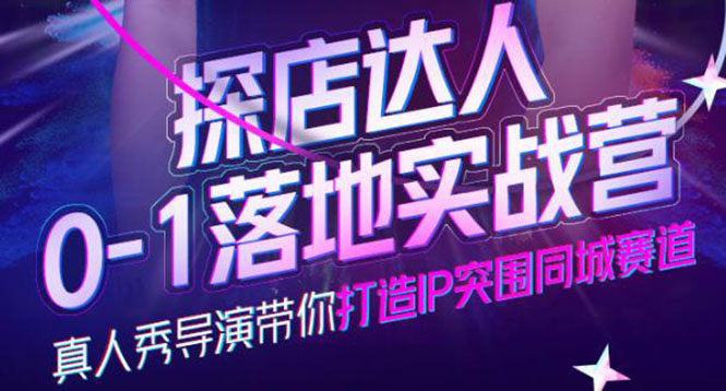 探店达人0-1落地实战营，真人秀导演带你打造IP突围同城赛道-价值1199元创富副业网-网创项目资源站-副业项目-创业项目-搞钱项目创富副业网