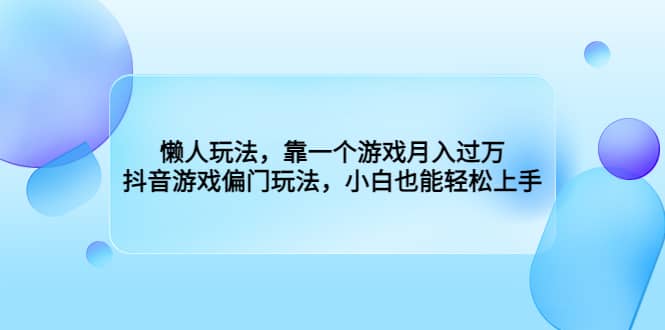 懒人玩法，靠一个游戏月入过万，抖音游戏偏门玩法，小白也能轻松上手创富副业网-网创项目资源站-副业项目-创业项目-搞钱项目创富副业网