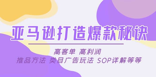 亚马逊打造爆款秘诀：高客单 高利润 推品方法 类目广告玩法 SOP详解等等创富副业网-网创项目资源站-副业项目-创业项目-搞钱项目创富副业网