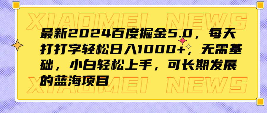 最新2024百度掘金5.0，每天打打字轻松日入1000+，无需基础，小白轻松上手，可长期发展的蓝海项目创富副业网-网创项目资源站-副业项目-创业项目-搞钱项目创富副业网