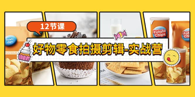 《好物零食拍摄剪辑-实战营》拍摄+剪辑+软件使用全流程（12节课）创富副业网-网创项目资源站-副业项目-创业项目-搞钱项目创富副业网