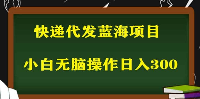 2023最新蓝海快递代发项目，小白零成本照抄创富副业网-网创项目资源站-副业项目-创业项目-搞钱项目创富副业网