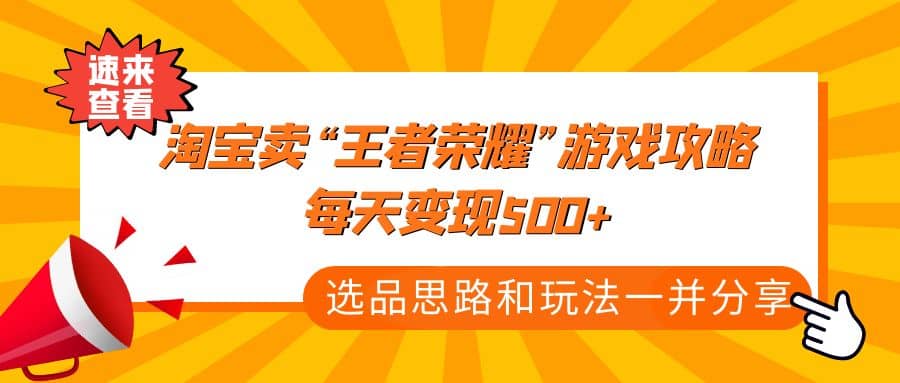 某付款文章《淘宝卖“王者荣耀”游戏攻略，每天变现500+，选品思路+玩法》创富副业网-网创项目资源站-副业项目-创业项目-搞钱项目创富副业网