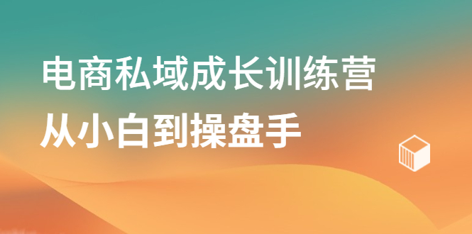 电商私域成长训练营，从小白到操盘手创富副业网-网创项目资源站-副业项目-创业项目-搞钱项目创富副业网