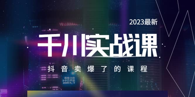 2023最新千川实操课，抖音卖爆了的课程（20节视频课）创富副业网-网创项目资源站-副业项目-创业项目-搞钱项目创富副业网