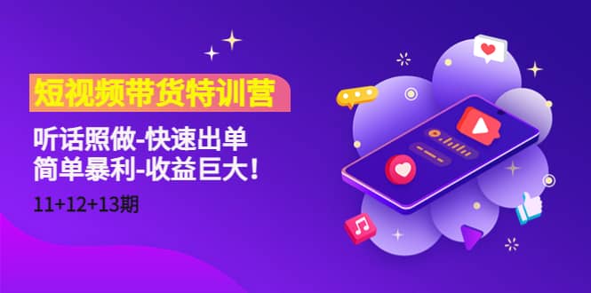 短视频带货特训营（11+12+13期）听话照做-快速出单创富副业网-网创项目资源站-副业项目-创业项目-搞钱项目创富副业网