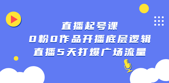 直播起号课，0粉0作品开播底层逻辑，直播5天打爆广场流量创富副业网-网创项目资源站-副业项目-创业项目-搞钱项目创富副业网