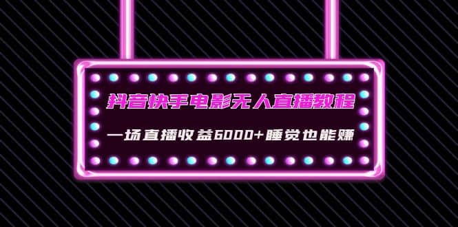 抖音快手电影无人直播教程：一场直播收益6000+睡觉也能赚(教程+软件+素材)创富副业网-网创项目资源站-副业项目-创业项目-搞钱项目创富副业网
