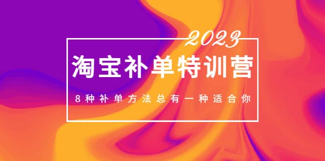 2023最新淘宝补单特训营，8种补单方法总有一种适合你创富副业网-网创项目资源站-副业项目-创业项目-搞钱项目创富副业网