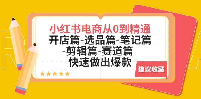 小红书电商从0到精通：开店篇-选品篇-笔记篇-剪辑篇-赛道篇 快速做出爆款创富副业网-网创项目资源站-副业项目-创业项目-搞钱项目创富副业网