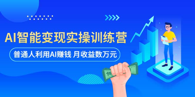 AI智能变现实操训练营：普通人利用AI赚钱 月收益数万元（全套课程+文档）创富副业网-网创项目资源站-副业项目-创业项目-搞钱项目创富副业网
