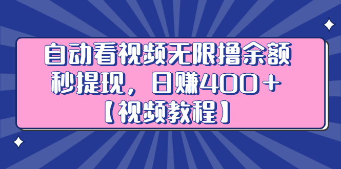 自动看视频无限撸余额秒提现，日赚400＋【视频教程】创富副业网-网创项目资源站-副业项目-创业项目-搞钱项目创富副业网