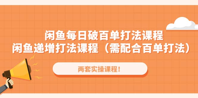 闲鱼每日破百单打法实操课程+闲鱼递增打法课程（需配合百单打法）创富副业网-网创项目资源站-副业项目-创业项目-搞钱项目创富副业网