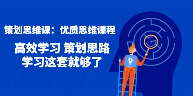 策划思维课：优质思维课程 高效学习 策划思路 学习这套就够了创富副业网-网创项目资源站-副业项目-创业项目-搞钱项目创富副业网