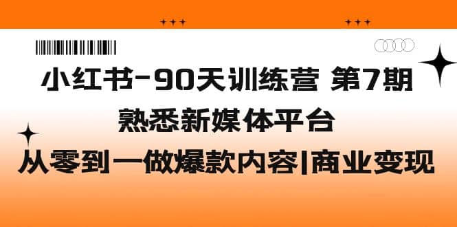 小红书-90天训练营-第7期，熟悉新媒体平台|从零到一做爆款内容|商业变现创富副业网-网创项目资源站-副业项目-创业项目-搞钱项目创富副业网