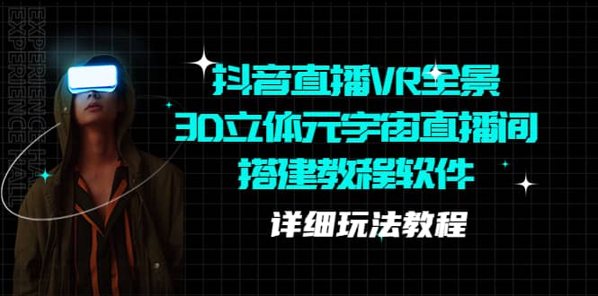 抖音直播VR全景3D立体元宇宙直播间搭建教程软件【详细玩法教程】创富副业网-网创项目资源站-副业项目-创业项目-搞钱项目创富副业网