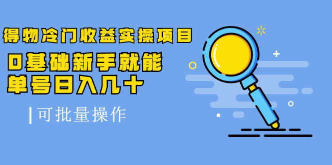 得物冷门收益实操项目教程，0基础新手就能单号日入几十，可批量操作【视频课程】创富副业网-网创项目资源站-副业项目-创业项目-搞钱项目创富副业网