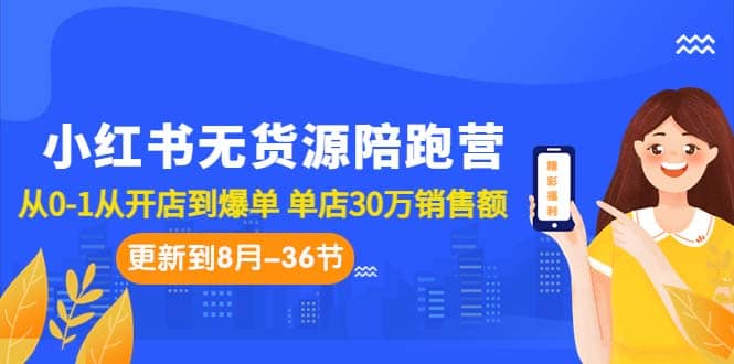小红书无货源陪跑营：从0-1从开店到爆单 单店30万销售额（更至8月-36节课）创富副业网-网创项目资源站-副业项目-创业项目-搞钱项目创富副业网