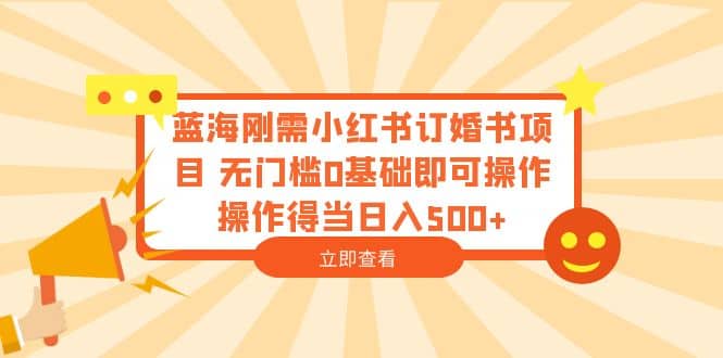 蓝海刚需小红书订婚书项目 无门槛0基础即可操作 操作得当日入500+创富副业网-网创项目资源站-副业项目-创业项目-搞钱项目创富副业网