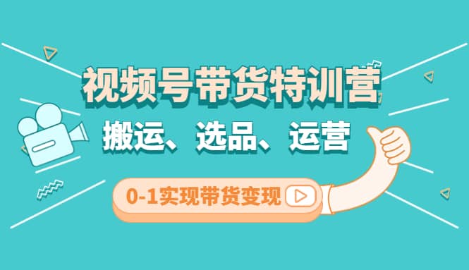 视频号带货特训营(第3期)：搬运、选品、运营、0-1实现带货变现创富副业网-网创项目资源站-副业项目-创业项目-搞钱项目创富副业网