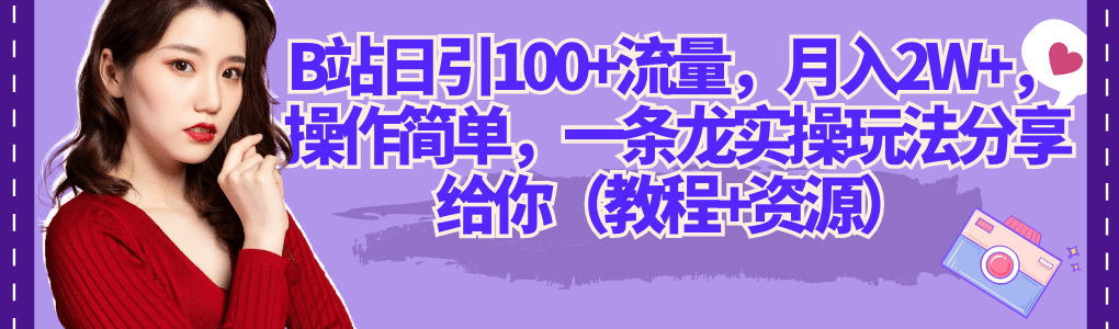 B站日引100+流量，月入2W+，操作简单，一条龙实操玩法分享给你（教程+资源）创富副业网-网创项目资源站-副业项目-创业项目-搞钱项目创富副业网
