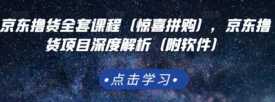 京东撸货全套课程（惊喜拼购），京东撸货项目深度解析（附软件）创富副业网-网创项目资源站-副业项目-创业项目-搞钱项目创富副业网