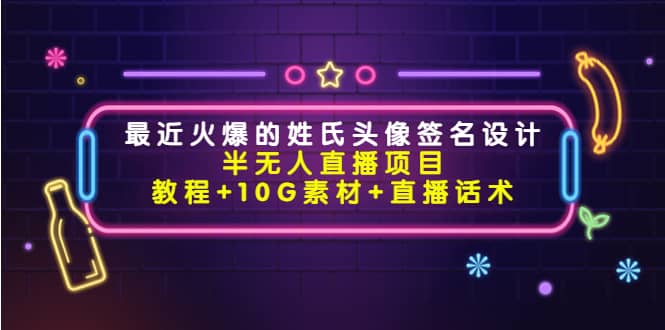 最近火爆的姓氏头像签名设计半无人直播项目（教程+10G素材+直播话术）创富副业网-网创项目资源站-副业项目-创业项目-搞钱项目创富副业网