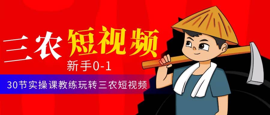 三农短视频从0~1运营课：30节实操课教练玩转三农短视频创富副业网-网创项目资源站-副业项目-创业项目-搞钱项目创富副业网