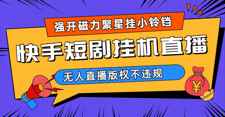 快手短剧无人直播强开磁力聚星挂小铃铛（教程+素材）创富副业网-网创项目资源站-副业项目-创业项目-搞钱项目创富副业网