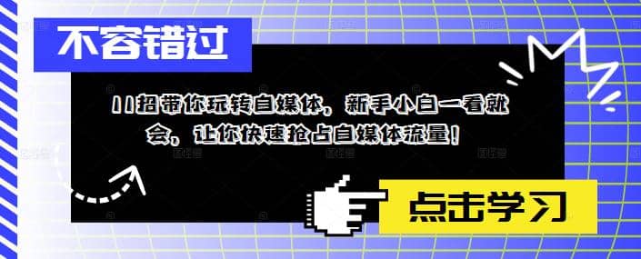 11招带你玩转自媒体，新手小白一看就会，让你快速抢占自媒体流量创富副业网-网创项目资源站-副业项目-创业项目-搞钱项目创富副业网