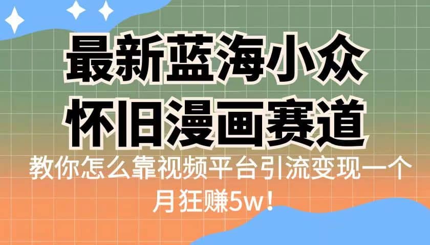 最新蓝海小众怀旧漫画赛道 高转化一单29.9 靠视频平台引流变现一个月狂赚5w创富副业网-网创项目资源站-副业项目-创业项目-搞钱项目创富副业网
