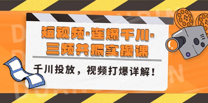 短视频·连爆千川·三频共振实操课，千川投放，视频打爆讲解创富副业网-网创项目资源站-副业项目-创业项目-搞钱项目创富副业网