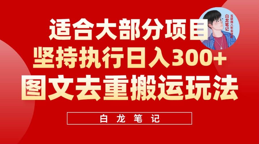 【白龙笔记】图文去重搬运玩法，坚持执行日入300+，适合大部分项目（附带去重参数）创富副业网-网创项目资源站-副业项目-创业项目-搞钱项目创富副业网