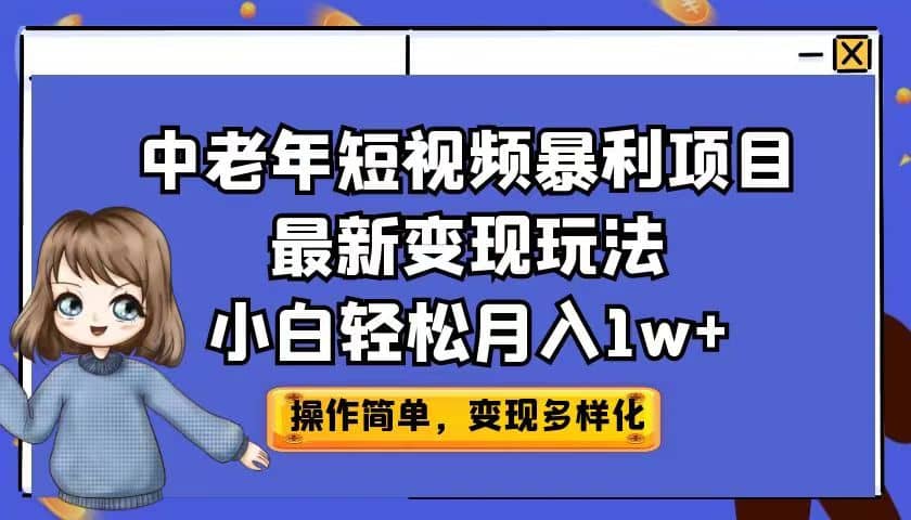 中老年短视频暴利项目最新变现玩法，小白轻松月入1w+创富副业网-网创项目资源站-副业项目-创业项目-搞钱项目创富副业网