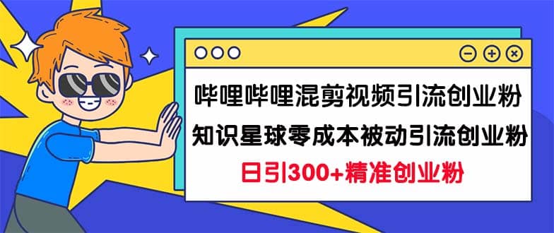 哔哩哔哩混剪视频引流创业粉日引300+知识星球零成本被动引流创业粉一天300+创富副业网-网创项目资源站-副业项目-创业项目-搞钱项目创富副业网