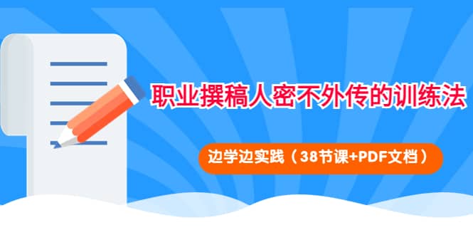职业撰稿人密不外传的训练法：边学边实践（38节课+PDF文档）创富副业网-网创项目资源站-副业项目-创业项目-搞钱项目创富副业网