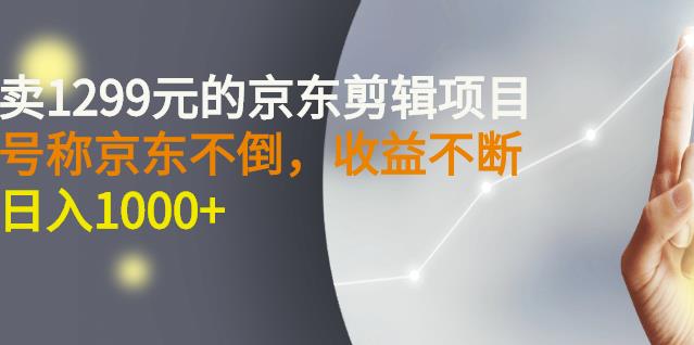 外面卖1299元的京东剪辑项目，号称京东不倒，收益不停止，日入1000+创富副业网-网创项目资源站-副业项目-创业项目-搞钱项目创富副业网