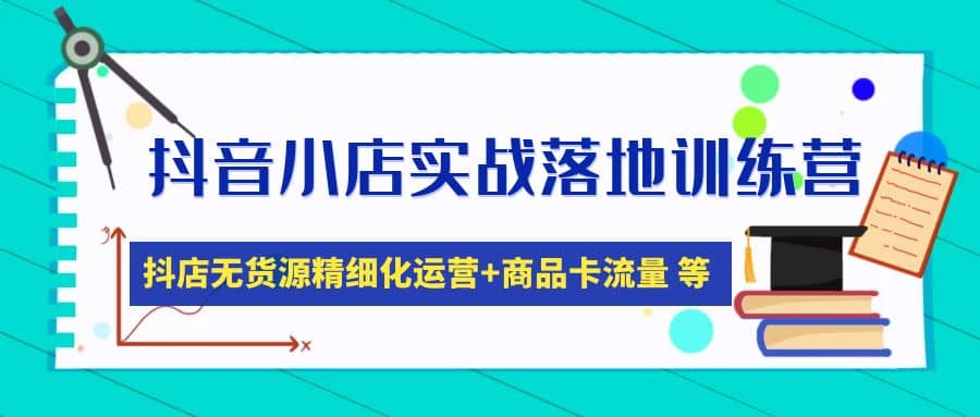 抖音小店实战落地训练营：抖店无货源精细化运营，商品卡流量等等（22节）创富副业网-网创项目资源站-副业项目-创业项目-搞钱项目创富副业网