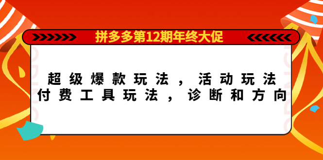拼多多第12期年终大促：超级爆款玩法，活动玩法，付费工具玩法，诊断和方向创富副业网-网创项目资源站-副业项目-创业项目-搞钱项目创富副业网