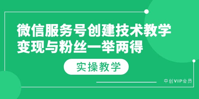 微信服务号创建技术教学，变现与粉丝一举两得（实操教程）创富副业网-网创项目资源站-副业项目-创业项目-搞钱项目创富副业网