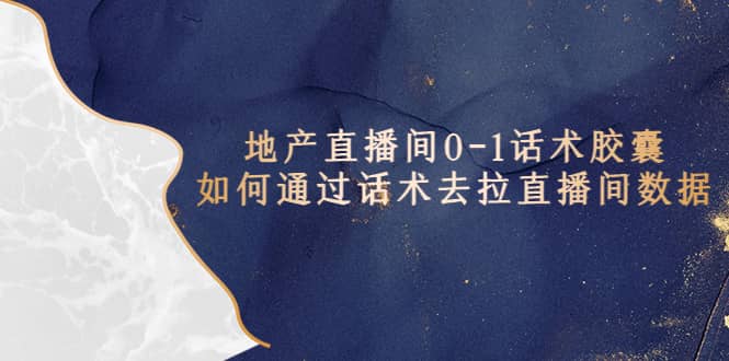 地产-直播间0-1话术胶囊，知道怎么通过话术去拉直播间数据创富副业网-网创项目资源站-副业项目-创业项目-搞钱项目创富副业网