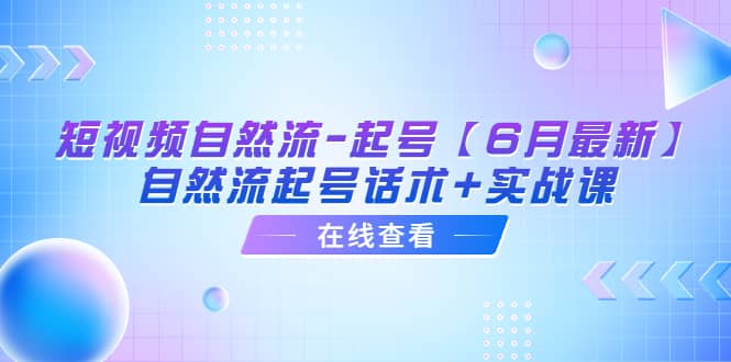短视频自然流-起号【6月最新】自然流起号话术+实战课创富副业网-网创项目资源站-副业项目-创业项目-搞钱项目创富副业网