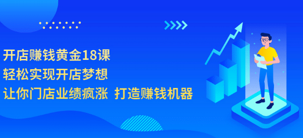 开店赚钱黄金18课，轻松实现开店梦想，让你门店业绩疯涨 打造赚钱机器创富副业网-网创项目资源站-副业项目-创业项目-搞钱项目创富副业网