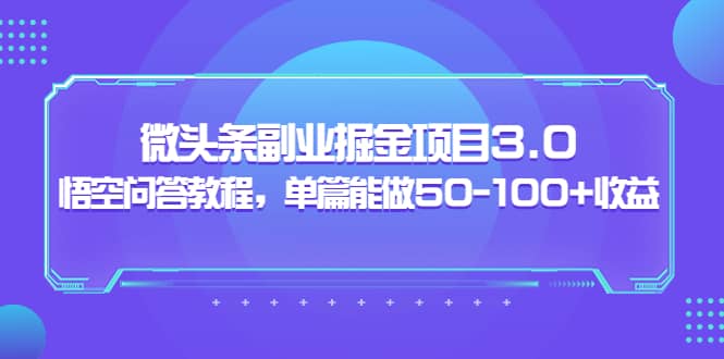 微头条副业掘金项目3.0+悟空问答教程，单篇能做50-100+收益创富副业网-网创项目资源站-副业项目-创业项目-搞钱项目创富副业网