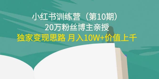 小红书训练营（第10期）20万粉丝博主亲授：独家变现思路创富副业网-网创项目资源站-副业项目-创业项目-搞钱项目创富副业网