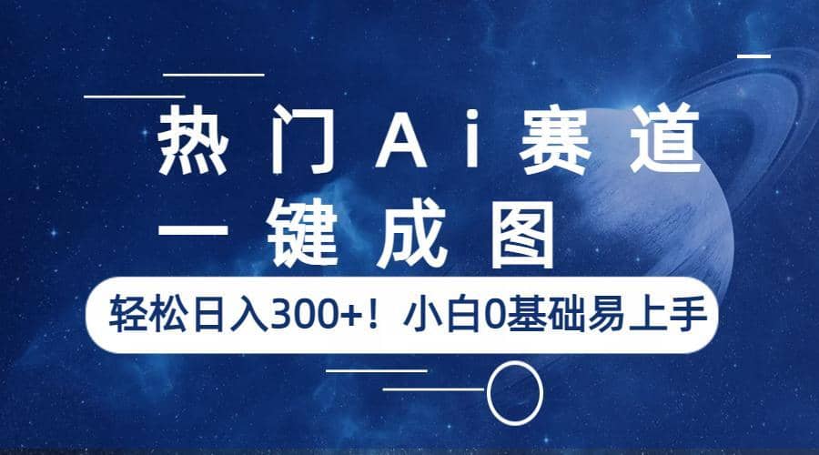 热门Ai赛道，一键成图，轻松日入300+！小白0基础易上手创富副业网-网创项目资源站-副业项目-创业项目-搞钱项目创富副业网