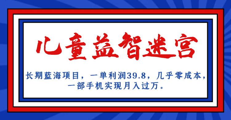 长期蓝海项目 儿童益智迷宫 一单利润39.8 几乎零成本 一部手机实现月入过万创富副业网-网创项目资源站-副业项目-创业项目-搞钱项目创富副业网