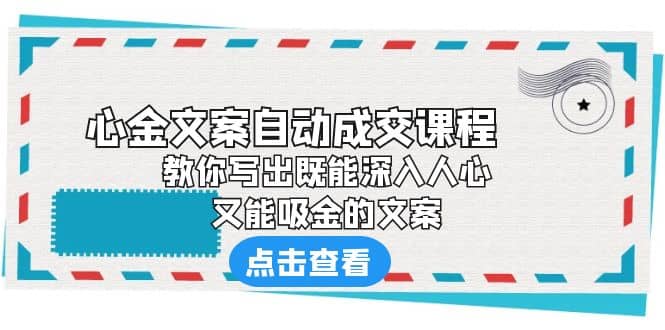 《心金文案自动成交课程》 教你写出既能深入人心、又能吸金的文案创富副业网-网创项目资源站-副业项目-创业项目-搞钱项目创富副业网