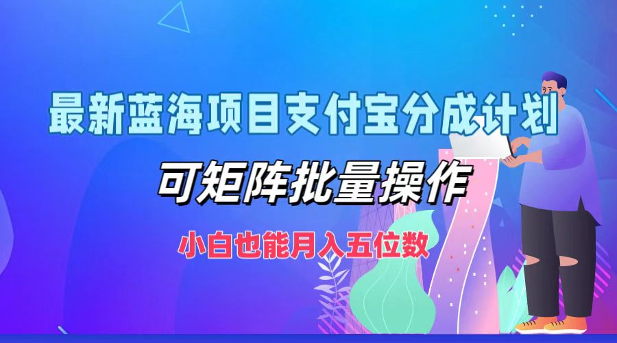 最新蓝海项目支付宝分成计划，小白也能月入五位数，可矩阵批量操作创富副业网-网创项目资源站-副业项目-创业项目-搞钱项目创富副业网